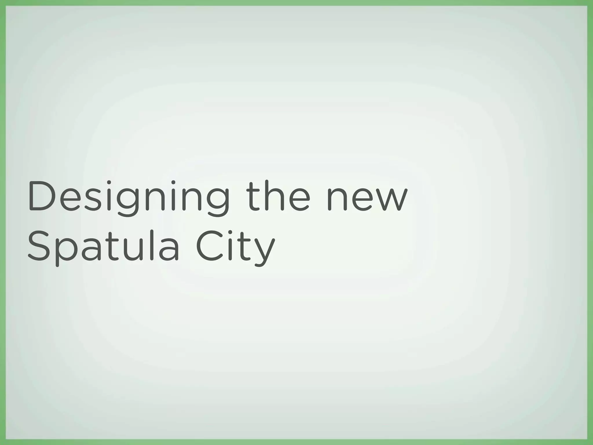 Designing the new
Spatula City
 
