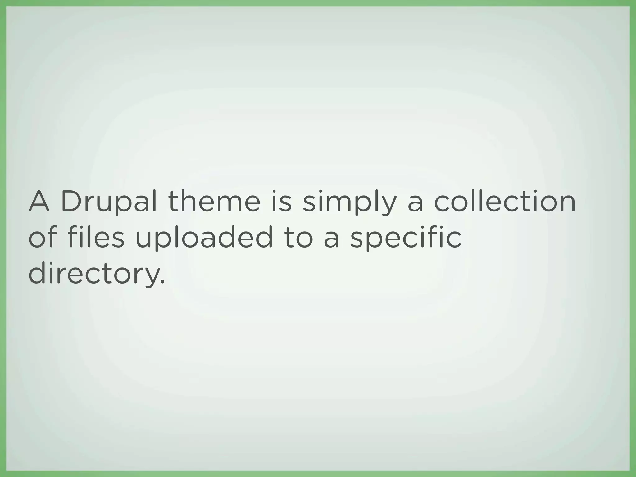 A Drupal theme is simply a collection
of ﬁles uploaded to a speciﬁc
directory.
 