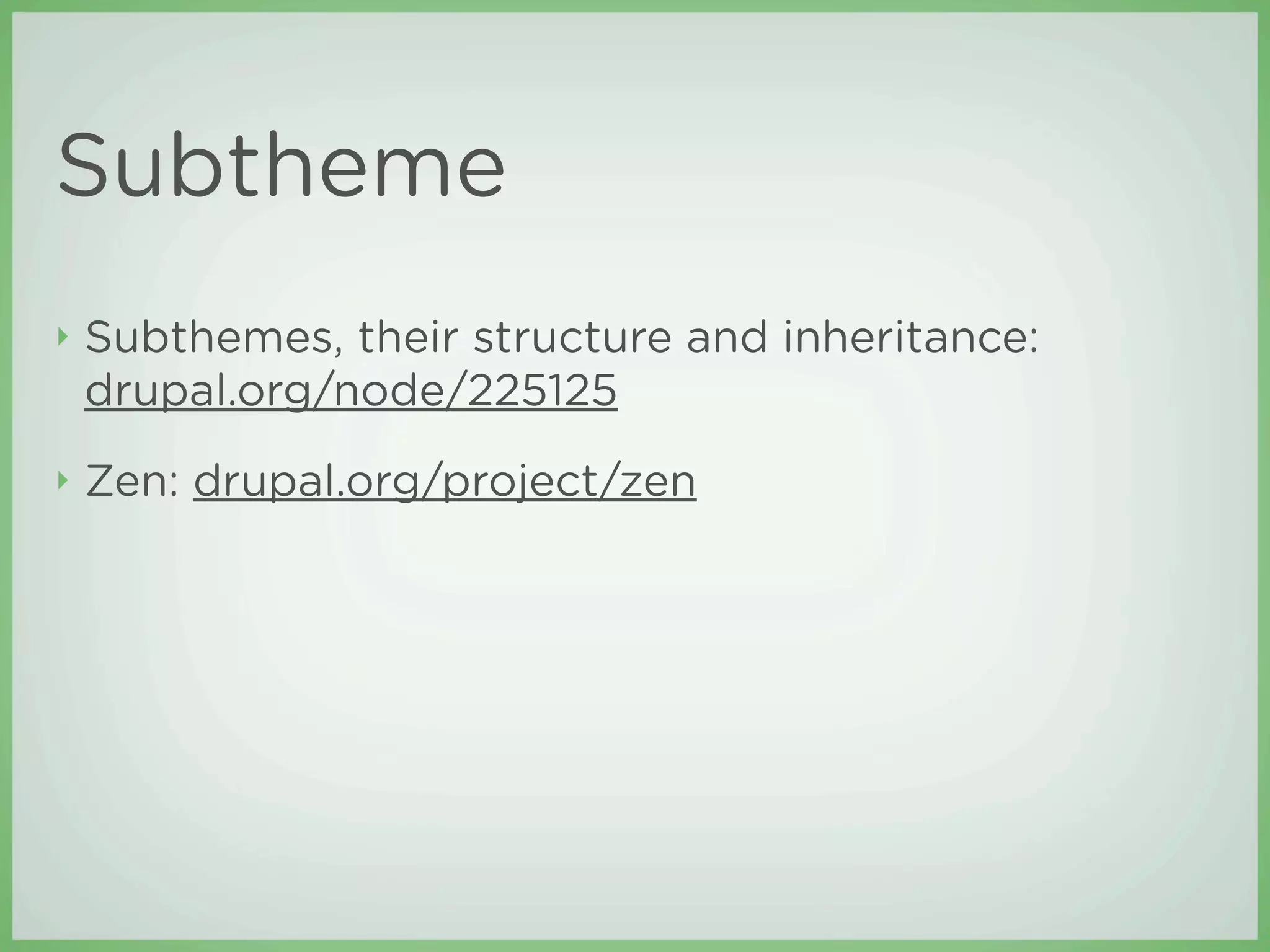 Subtheme
‣   Subthemes, their structure and inheritance:
    drupal.org/node/225125
‣   Zen: drupal.org/project/zen
 