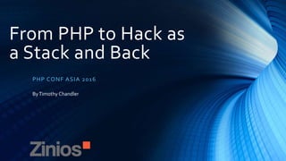 From PHP to Hack as
a Stack and Back
PHP CONF ASIA 2016
ByTimothy Chandler
 