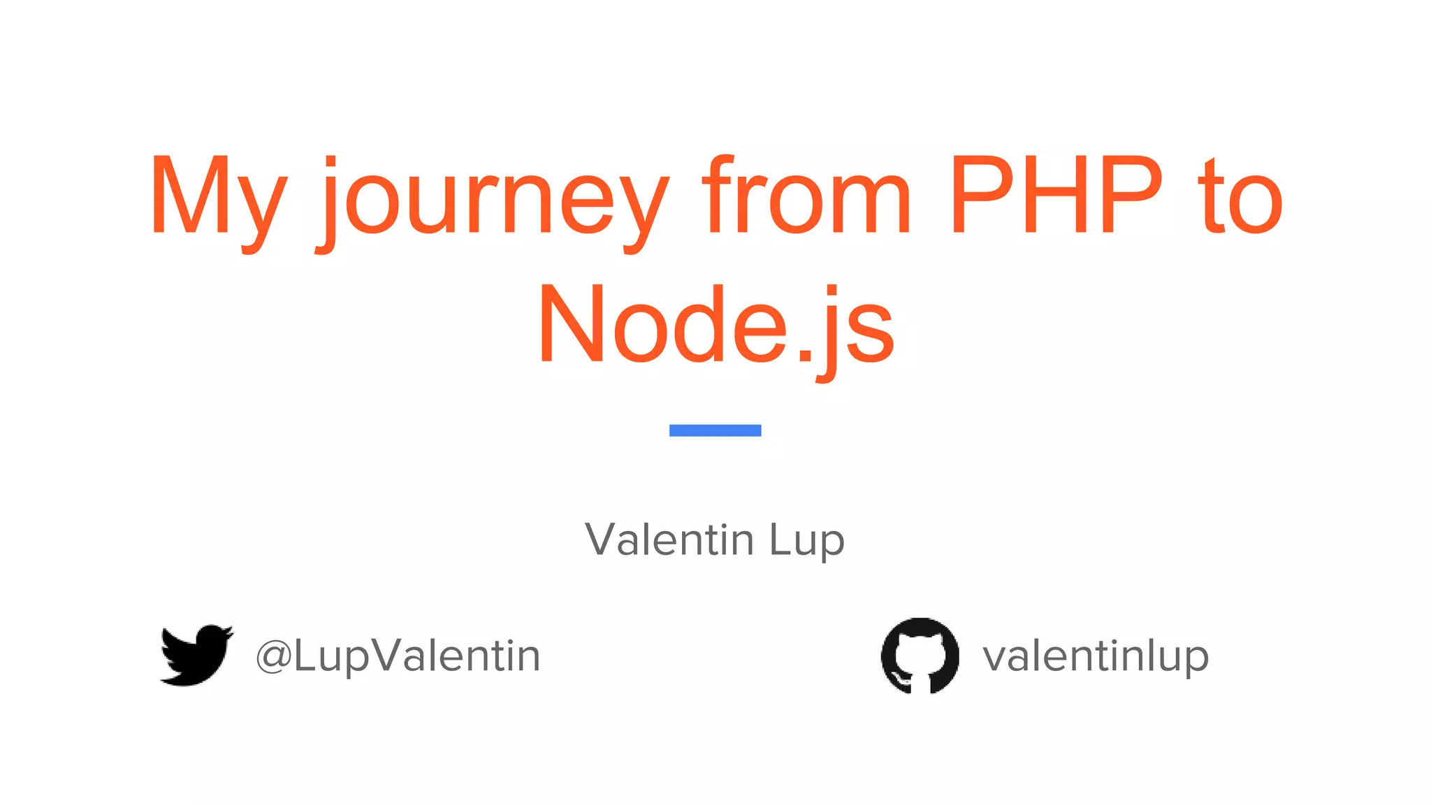 My journey from PHP to
Node.js
Valentin Lup
@LupValentin valentinlup
 