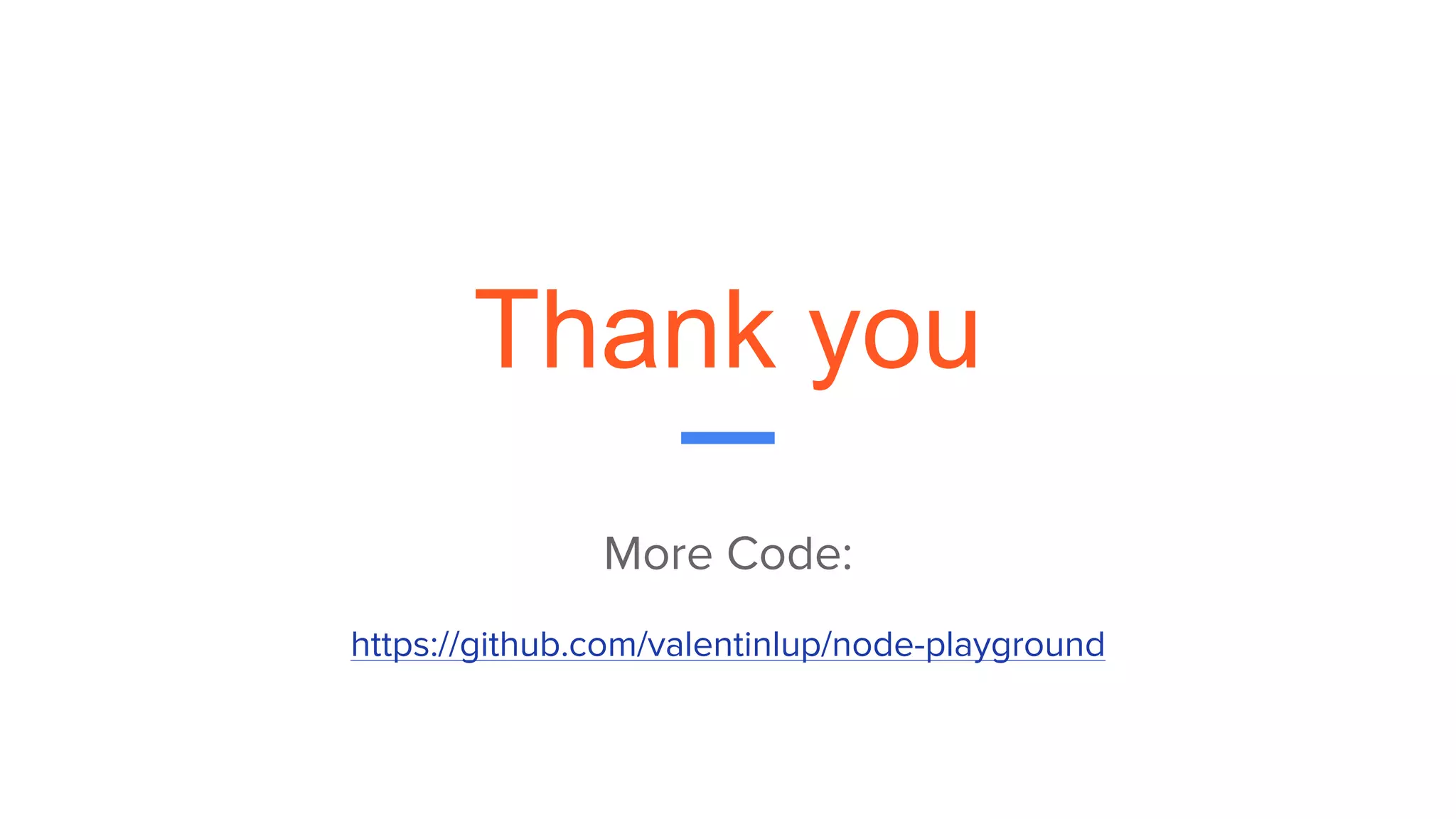 Thank you
More Code:
https://github.com/valentinlup/node-playground
 