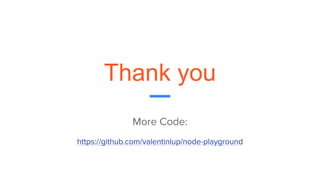 Thank you
More Code:
https://github.com/valentinlup/node-playground
 