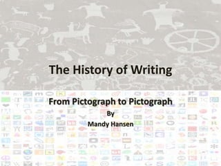 The History of Writing

From Pictograph to Pictograph
             By
         Mandy Hansen
 