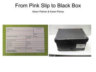 From Pink Slip to Black Box
       Alison Palmer & Karen Pierce
 