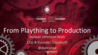 From Plaything to Production
Duncan Johnston-Watt
CEO & Founder, Cloudsoft
@duncanjw
 