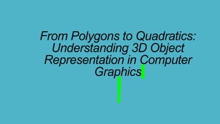 From Polygons to Quadratics:
Understanding 3D Object
Representation in Computer
Graphics
 