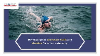 Developing the necessary skills and
stamina for ocean swimming.
 