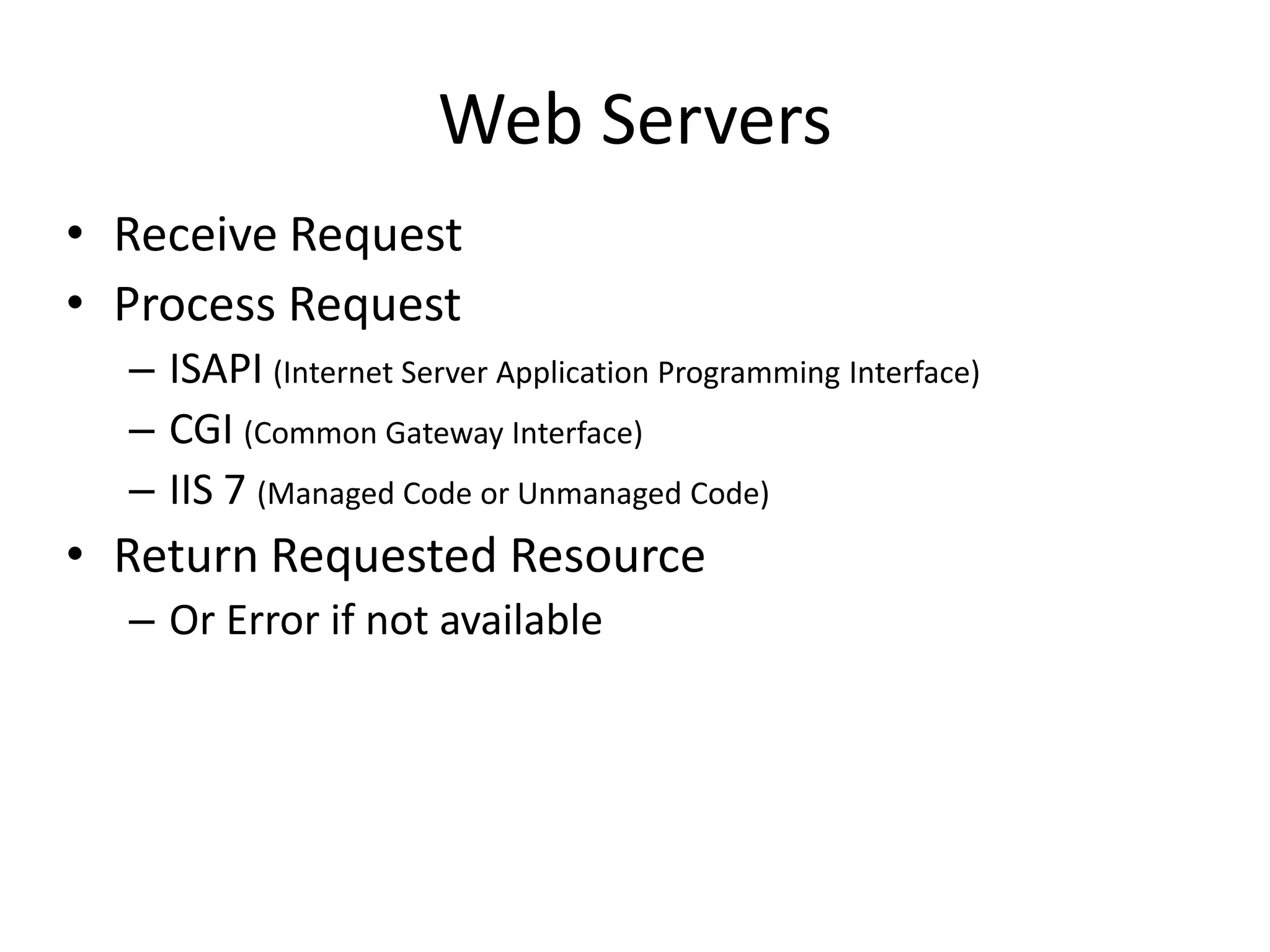 Web ServersReceive RequestProcess RequestISAPI (Internet Server Application Programming Interface)CGI (Common Gateway Interface)IIS 7 (Managed Code or Unmanaged Code)Return Requested ResourceOr Error if not available