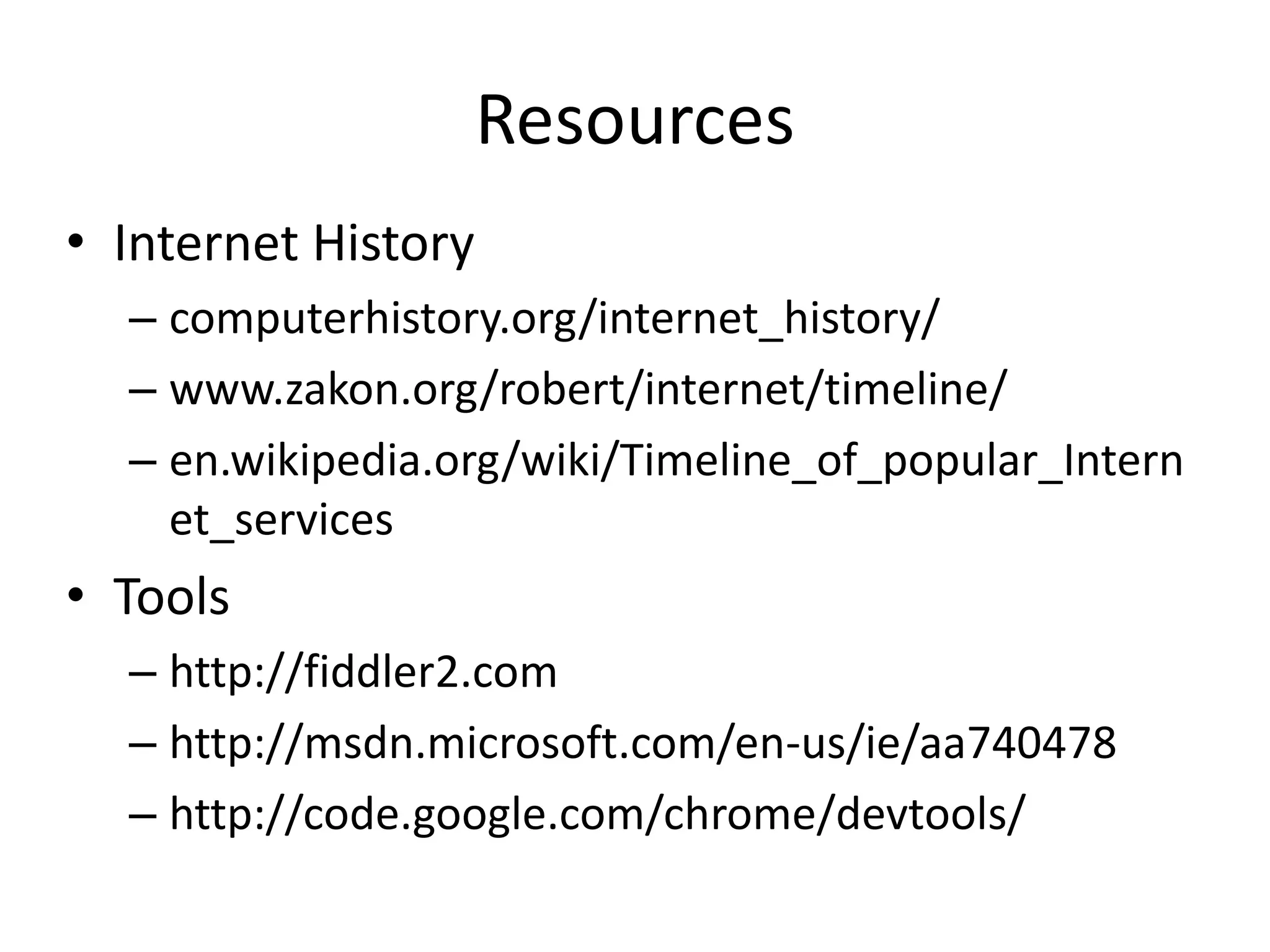 Resources Internet Historycomputerhistory.org/internet_history/www.zakon.org/robert/internet/timeline/en.wikipedia.org/wiki/Timeline_of_popular_Internet_servicesToolshttp://fiddler2.comhttp://msdn.microsoft.com/en-us/ie/aa740478http://code.google.com/chrome/devtools/