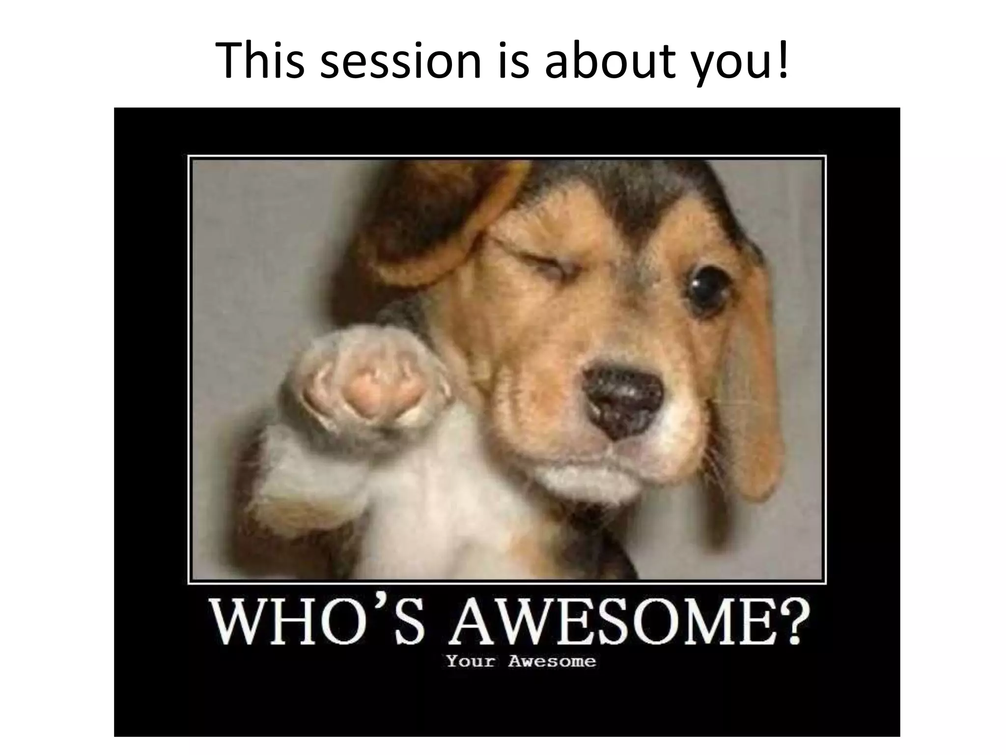 This session is about you!