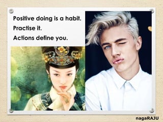 nagaRAJU
Positive doing is a habit.
Practise it.
Actions define you.
 