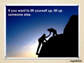 nagaRAJU
If you want to lift yourself up, lift up
someone else.
 