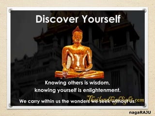 nagaRAJU
Knowing others is wisdom,
knowing yourself is enlightenment.
We carry within us the wonders we seek without us.
Discover Yourself
 