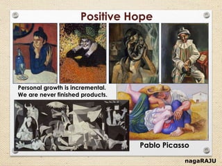 nagaRAJU
Personal growth is incremental.
We are never finished products.
Pablo Picasso
Positive Hope
 