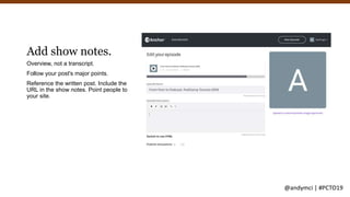 Add show notes.
Overview, not a transcript.
Follow your post's major points.
Reference the written post. Include the
URL i...