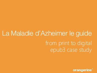 La Maladie d’Azheimer le guide
from print to digital
epub3 case study
 