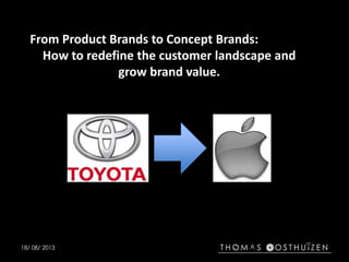 18/ 08/ 2013
From Product Brands to Concept Brands:
How to redefine the customer landscape and
grow brand value.
 