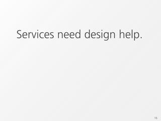 Services need design help.




                             16
 