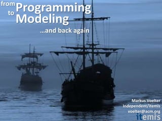 Programming  from to Modeling …and back again Markus Voelter Independent/itemis voelter@acm.org 