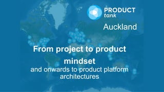 Auckland
From project to product
mindset
and onwards to product platform
architectures
 