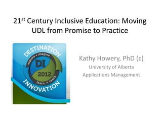 21st Century Inclusive Education: Moving
      UDL from Promise to Practice


                   Kathy Howery, PhD (c)
                      University of Alberta
                    Applications Management
 
