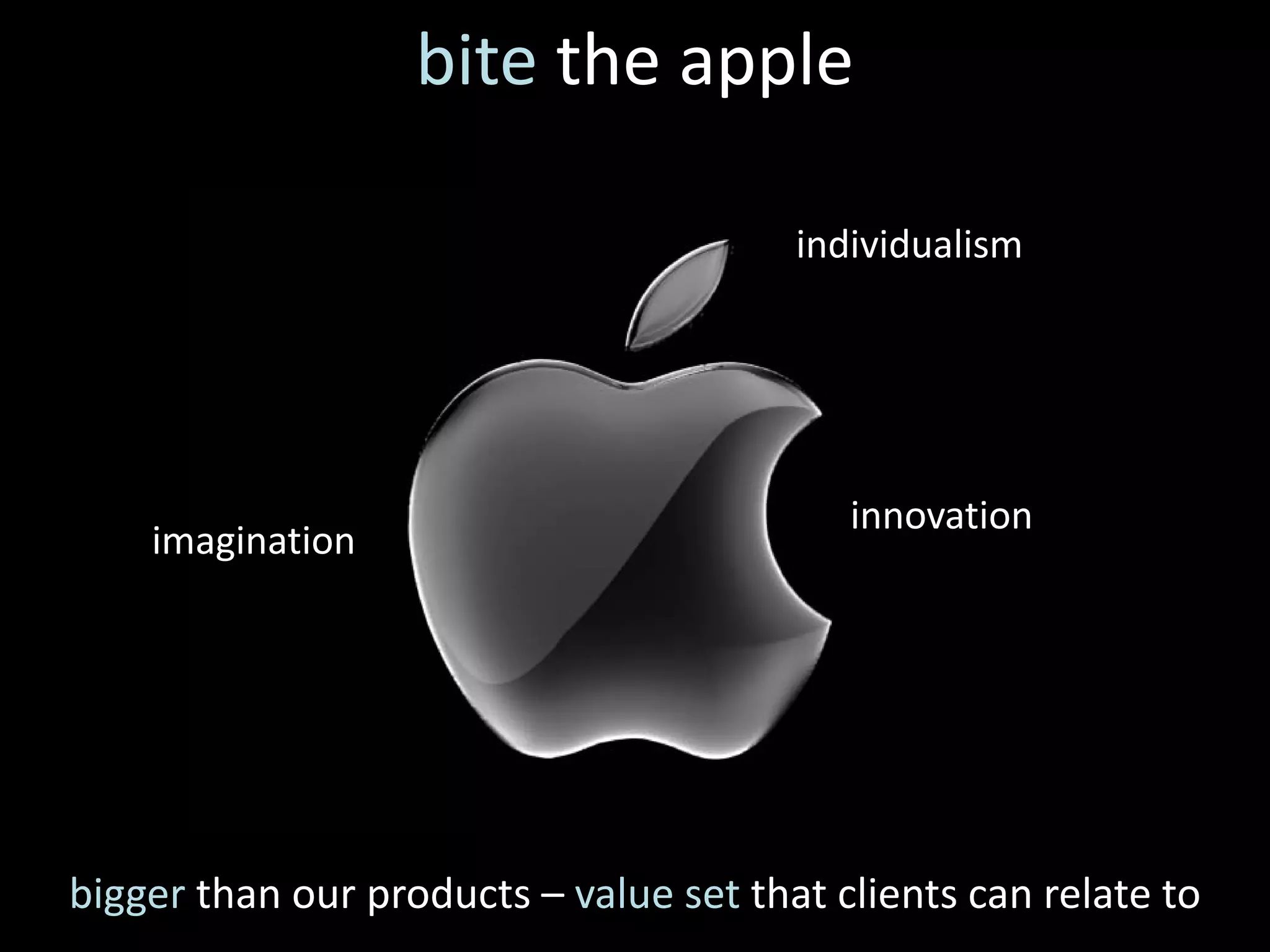 bite the apple

                                        individualism




                                           innovation
    imagination




bigger than our products – value set that clients can relate to
 