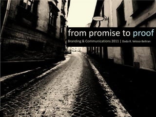 from promise to proof
Branding & Communications 2011 | Dada R. Veloso-Beltran
 