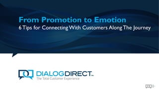 From Promotion to Emotion
1
6 Tips for Connecting With Customers Along The Journey
 