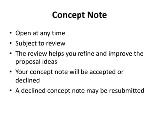 Concept Note
• Open at any time
• Subject to review
• The review helps you refine and improve the
  proposal ideas
• Your ...