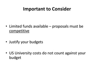 Important to Consider


• Limited funds available – proposals must be
  competitive

• Justify your budgets

• US Universi...