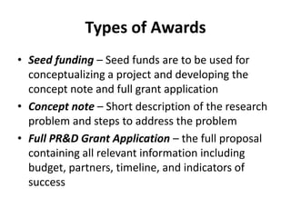 Types of Awards
• Seed funding – Seed funds are to be used for
  conceptualizing a project and developing the
  concept no...