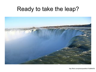 Ready to take the leap? http://flickr.com/photos/joesflickr/743684476/ 