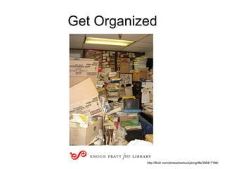 Get Organized http://flickr.com/photos/kentuckylongrifle/358417186/ 