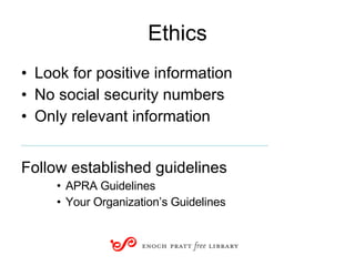 Ethics Look for positive information No social security numbers Only relevant information ____________________________ Follow established guidelines APRA Guidelines Your Organization’s Guidelines 