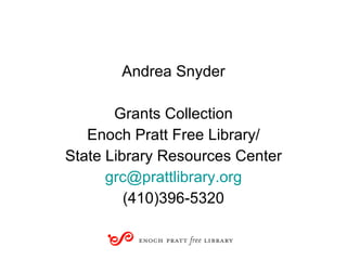 Andrea Snyder Grants Collection Enoch Pratt Free Library/ State Library Resources Center [email_address] (410)396-5320 