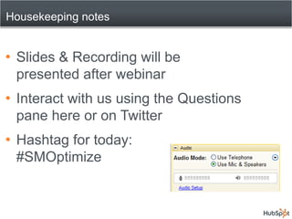 Housekeeping notesSlides & Recording will be presented after webinarInteract with us using the Questions pane here or on TwitterHashtag for today:#SMOptimize