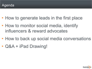 AgendaHow to generate leads in the first placeHow to monitor social media, identify influencers & reward advocatesHow to back up social media conversations Q&A + iPad Drawing!