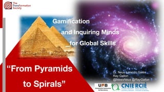 https://i.natgeofe.com/n/535f3cba-f8bb-4df2-b0c5-aaca16e9ff31/giza-plateau-pyramids.jpg
Gamification
and Inquiring Minds
for Global Skills
Dr. Neus Lorenzo Galés
Ray Gallon
@NewsNeus @RayGallon
“From Pyramids
to Spirals”
 