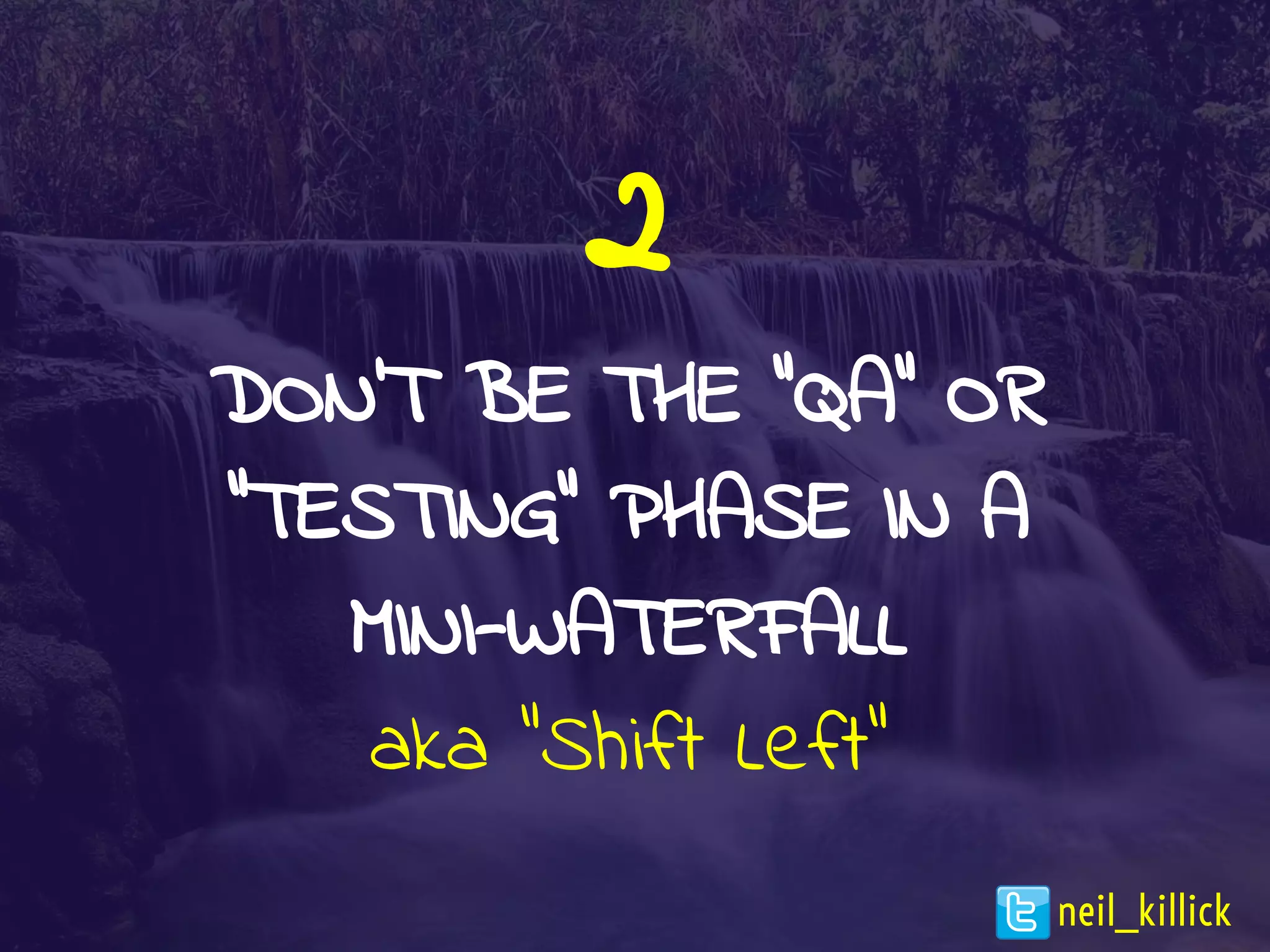 2
DON’T BE THE “QA” OR
“TESTING” PHASE IN A
MINI-WATERFALL
aka “Shift Left”
neil_killick
 