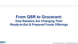 www.retailnetgroup.com 
Know Tomorrow Today 
From QSR to Grocerant: How Retailers Are Changing TheirReady-to-Eat & Prepared Foods Offerings  
