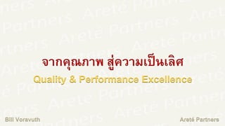 จากคุณภาพ สู่ความเป็นเลิศ
Quality & Performance Excellence
Areté PartnersBill Voravuth
 