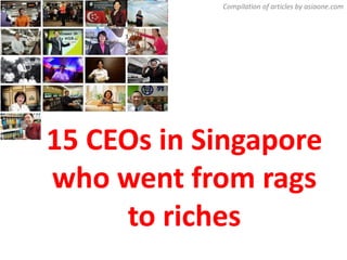 Compilation of articles by asiaone.com




15 CEOs in Singapore
who went from rags
     to riches
 