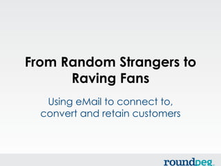 From Random Strangers to
      Raving Fans
   Using eMail to connect to,
  convert and retain customers
 