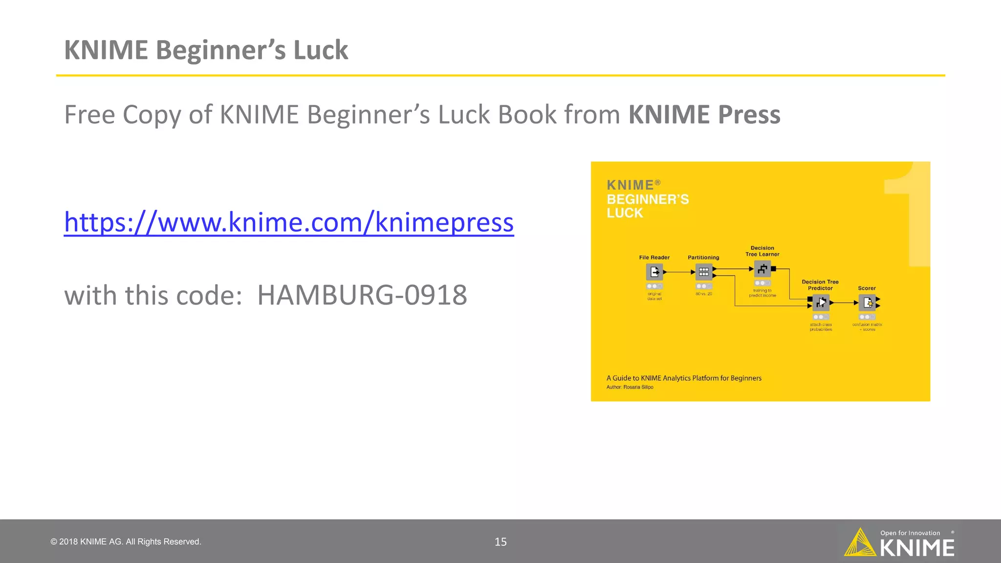 © 2018 KNIME AG. All Rights Reserved. KNIME Beginner’s Luck Free Copy of KNIME Beginner’s Luck Book from KNIME Press https://www.knime.com/knimepress with this code: HAMBURG-0918 15 