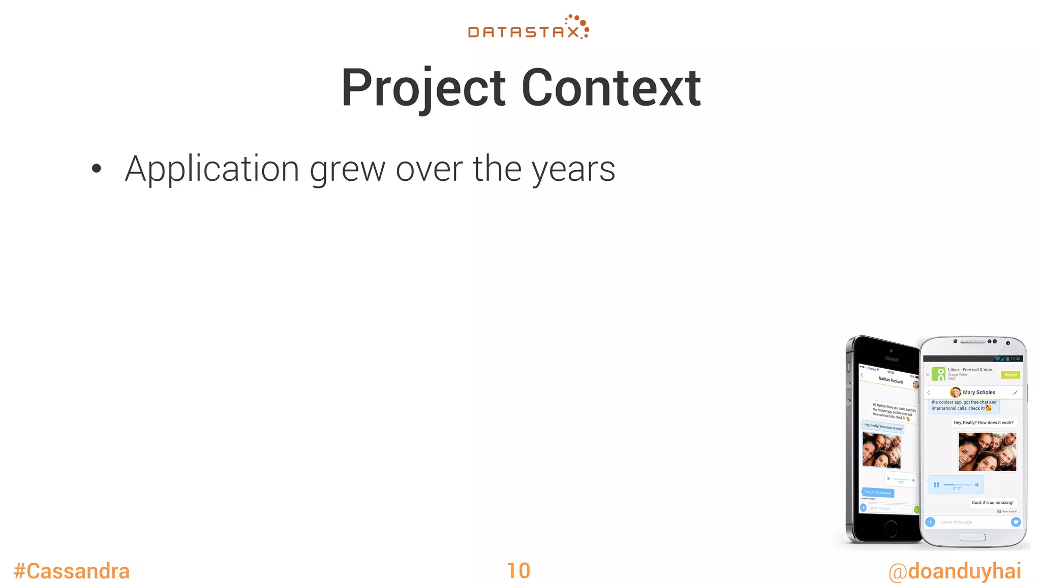 #Cassandra @doanduyhai
Project Context
•  Application grew over the years
10
 