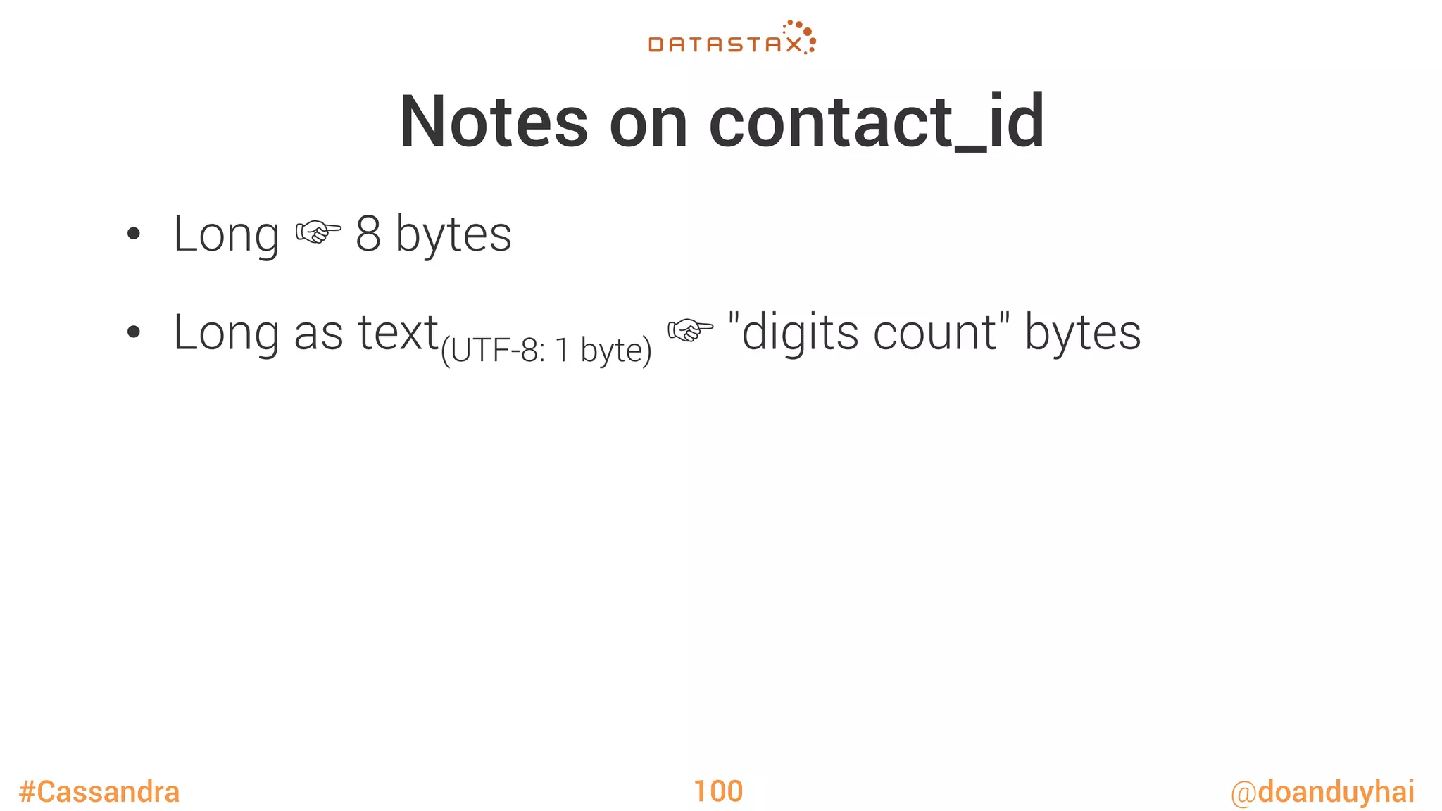 #Cassandra @doanduyhai
Notes on contact_id
•  Long ☞ 8 bytes
•  Long as text(UTF-8: 1 byte) ☞ "digits count" bytes
100
 