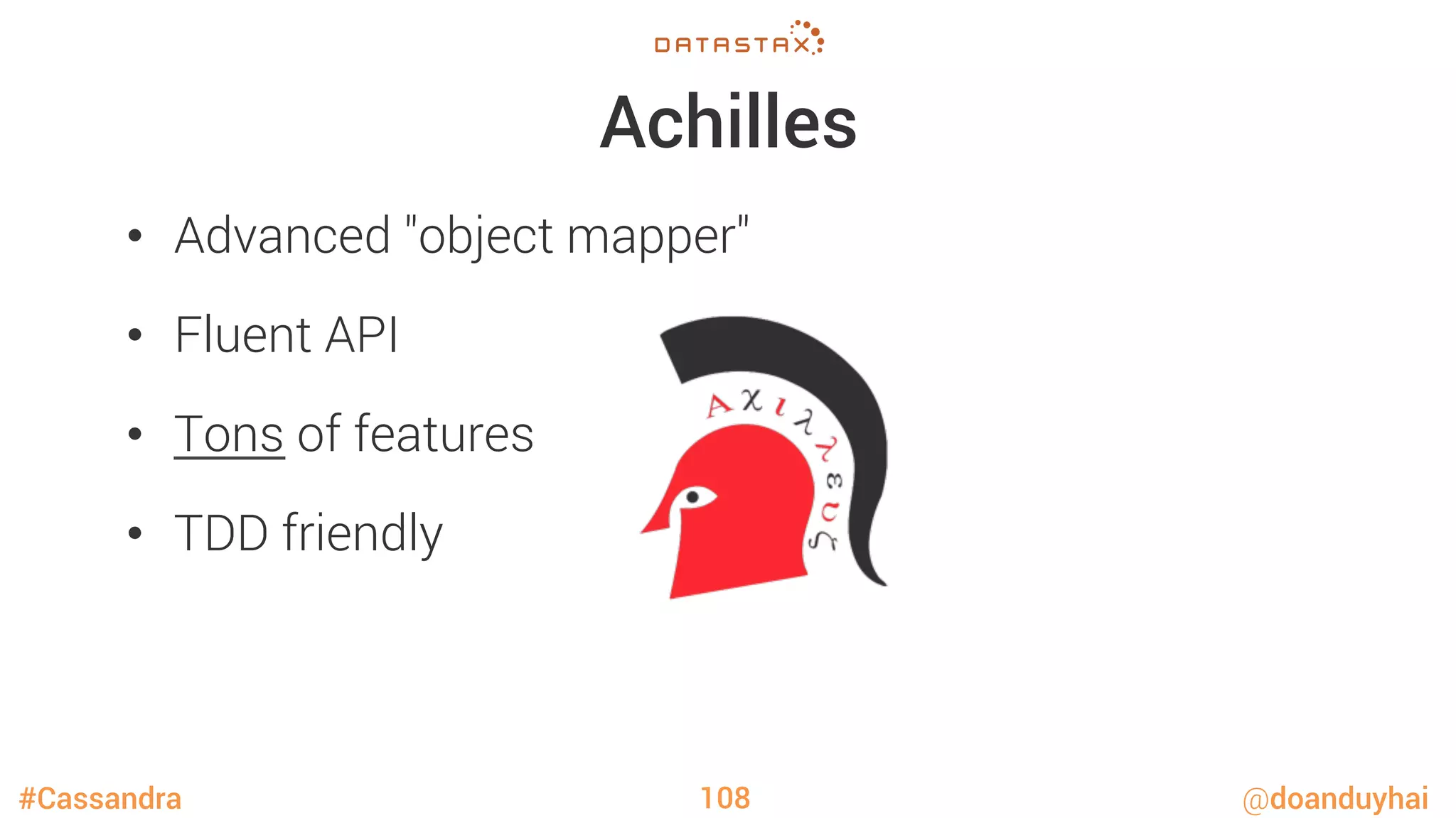 #Cassandra @doanduyhai
Achilles
•  Advanced "object mapper"
•  Fluent API
•  Tons of features
•  TDD friendly
108
 