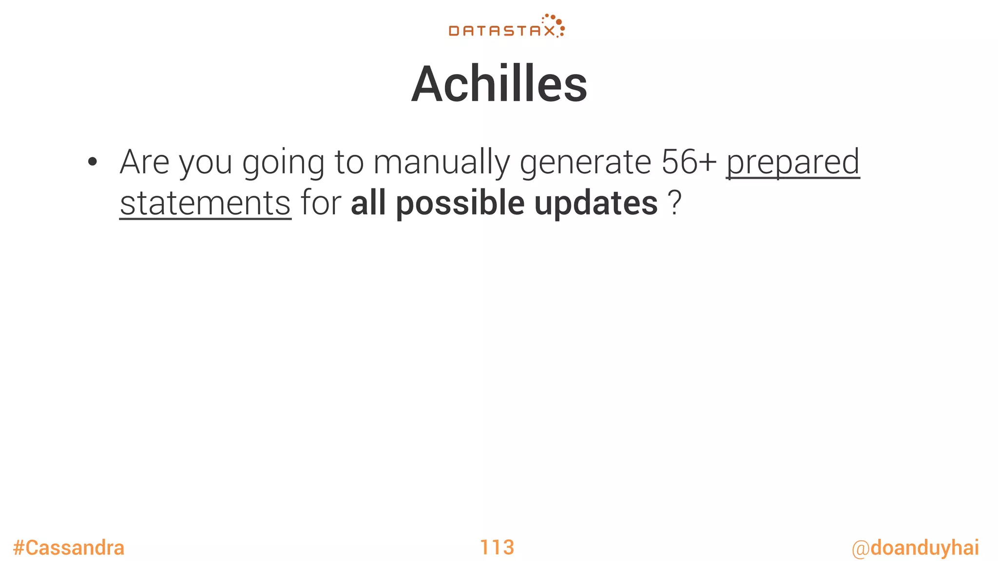 #Cassandra @doanduyhai
Achilles
•  Are you going to manually generate 56+ prepared
statements for all possible updates ?
113
 