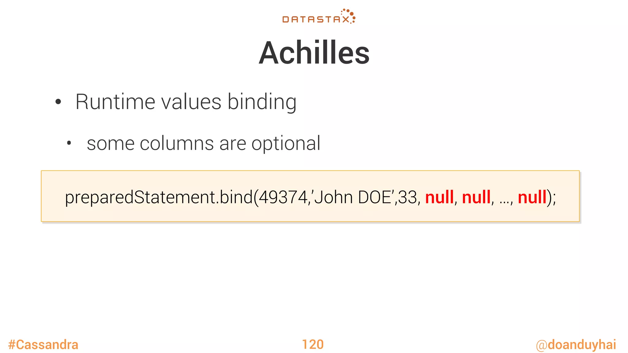 #Cassandra @doanduyhai
Achilles
•  Runtime values binding
•  some columns are optional
120

preparedStatement.bind(49374,’John DOE’,33, null, null, …, null);
 